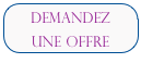 DEMANDEZ 
UNE OFFRE                                                     DEMANDEZ UNE OFFRE