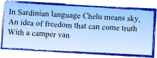 In Sardinian language Chelu means sky,
An idea of freedom that can come truth 
With a camper van